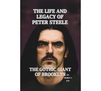 THE LIFE AND LEGACY OF PETER STEELE: THE GOTHIC GIANT OF BROOKLYN