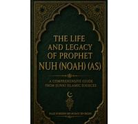 The Life and Legacy of Prophet Nuh (AS) NOAH - A Comprehensive Guide from Sunni Islamic Sources