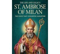 The life and legacy of St. Ambrose of Milan: The voice that converted Augustine