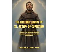 THE LIFE AND LEGACY OF ST. JOSEPH OF CUPERTINO: A BIOGRAPHY OF THE HUMBLE FRIAR WHOSE FAITH AND MIRACULOUS GRACE REVEALED THE POWER OF OBEDIENCE TO GOD