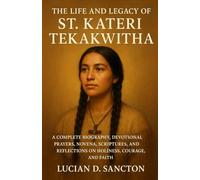 THE LIFE AND LEGACY OF ST. KATERI TEKAKWITHA: A COMPLETE BIOGRAPHY, DEVOTIONAL PRAYERS, NOVENA, SCRIPTURES, AND REFLECTIONS ON HOLINESS, COURAGE, AND FAITH