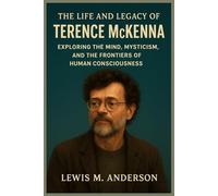 The Life and Legacy of Terence McKenna: Exploring the Mind, Mysticism, and the Frontiers of Human Consciousness