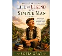 The Life And Legend Of A Simple Man: A Modern Fable About Simplicity, Purpose, Decluttering And The Quiet Joy Of Living With Less
