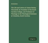 The Life and Letters of James Henley Thornwell. Ex-President of the South Carolina College, Late Professor of Theology in the Theological Seminary at Columbia, South Carolina
