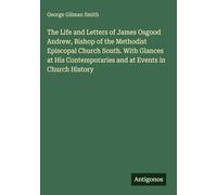 The Life and Letters of James Osgood Andrew, Bishop of the Methodist Episcopal Church South. With Glances at His Contemporaries and at Events in Church History