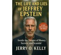 The Life and Lies of Jeffrey Epstein: Inside the Empire of Money, Secrets, and Scandal