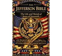 The Life and Morals of Jesus of Nazareth (The Jefferson Bible): A Comprehensive Philosophical and Ethical Compilation of His Sayings, Parables, ... Moral Enlightenment, Intellectual Reflection,