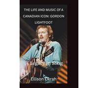 The Life and Music of a Canadian Icon: Gordon Lightfoot: A Legacy in Song