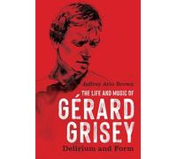 The Life and Music of Gérard Grisey: Delirium and Form