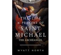 Wyatt North The Life and Prayers of Saint Michael the Archangel (Tascabile)