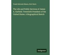 The Life and Public Services of James A. Garfield. Twentieth President of the United States. A Biographical Sketch