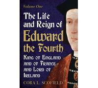 The Life and Reign of Edward the Fourth: King of England and of France and Lord of Ireland: 1