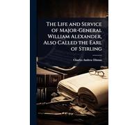 The Life and Service of Major-General William Alexander, Also Called the Earl of Stirling