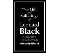The Life and Sufferings of Leonard Black, a Fugitive From Slavery