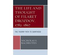The Life and Thought of Filaret Drozdov, 1782-1867: The Thorny Path to Sainthood