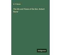 The life and Times of the Rev. Robert Burns