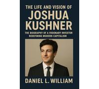 The Life and Vision of Joshua Kushner: The Biography of a Visionary Investor Redefining Modern Capitalism