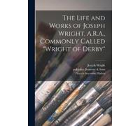 The Life and Works of Joseph Wright, A.R.A., Commonly Called "Wright (Tascabile)