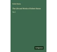 The Life and Works of Robert Burns: Vol. I