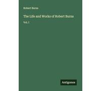 The Life and Works of Robert Burns: Vol. I