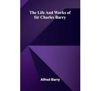 The life and works of Sir Charles Barry