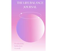The Life Balance Journal: Unlock Your Potential and Transform Your Life (A Guide for Reflection, Personal Growth, and Self-Improvement)