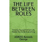 THE LIFE BETWEEN ROLES: Finding Yourself When Life Needs You to Be Everything