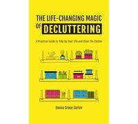 THE LIFE-CHANGING MAGIC OF DECLUTTERING: A Practical Guide to Tidy Up Your Life and Clear the Clutter