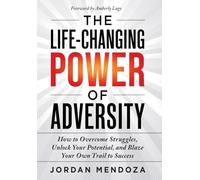 The Life-Changing Power of Adversity: How to Overcome Struggles, Unlock Your Potential, and Blaze Your Own Trail to Success