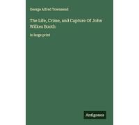 The Life, Crime, and Capture Of John Wilkes Booth: in large print