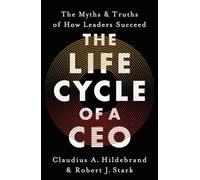 The Life Cycle of a CEO: The Myths & Truths of How Leaders Succeed