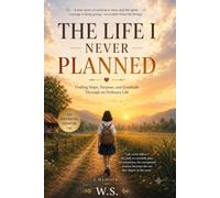 The Life I Never Planned: Finding Hope, Purpose, and Gratitude Through an Ordinary Life