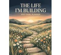 The Life I'm Building: 2027 Goal Planner and Goal Setting Journal: Weekly and Monthly, Dated January to December, Vision Board, 9-Grid Goal Map, Habit Tracker, 53 Weeks