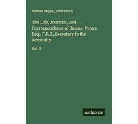 The Life, Journals, and Correspondence of Samuel Pepys, Esq., F.R.S., Secretary to the Admiralty: Vol. II