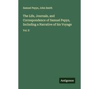 The Life, Journals, and Correspondence of Samuel Pepys, Including a Narrative of his Voyage: Vol. II