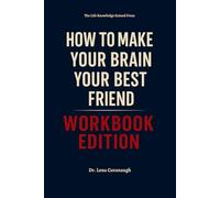 The Life Knowledge Gained From How to Make Your Brain Your Best Friend Workbook Edition