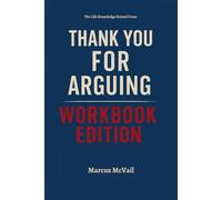 The Life Knowledge Gained From Thank You for Arguing Workbook Edition: Applying Jay Heinrichs Principles to Achieve Success