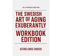 The Life Knowledge Gained From The Swedish Art of Aging Exuberantly Workbook Edition: Practical Tools for Margareta Magnusson's Teachings