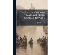 The Life, Labors and Travels of Elder Charles Bowles ..