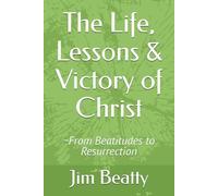 The Life, Lessons & Victory of Christ: ~From Beatitudes to Resurrection
