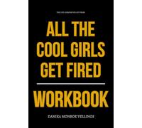 The Life Lessons You Get from All the Cool Girls Get Fired Workbook: How to Execute Laura Brown’s Career Reinvention Framework Without Apologizing, Overthinking, or Playing It Safe