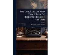 The Life, Letters and Table Talk of Benjamin Robert Haydon