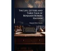 The Life, Letters and Table Talk of Benjamin Robert Haydon