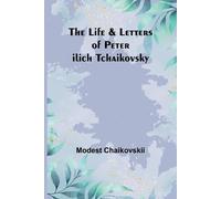 The Life & Letters of Peter Ilich Tchaikovsky (Tascabile)