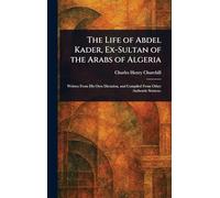 The Life of Abdel Kader, Ex-Sultan of the Arabs of Algeria