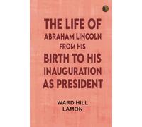 The Life of Abraham Lincoln, from His Birth to His Inauguration as President