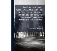 The Life of Ashbel Green, V. D. M., Begun to Be Written by Himself in His Eighty-second Year and Continued to His Eighty-fourth