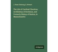 The Life of Cardinal Chevèrus, Archbishop of Bordeaux, and Formerly Bishop of Boston, in Massachusetts