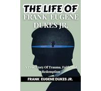THE LIFE OF FRANK EUGENE DUKES JR.: A True Story Of Trauma, Faith, and Redemption