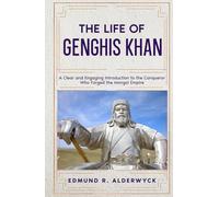 The Life of Genghis Khan: A Clear and Engaging Introduction to the Conqueror Who Forged the Mongol Empire